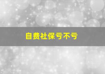 自费社保亏不亏