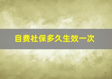 自费社保多久生效一次