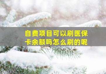 自费项目可以刷医保卡余额吗怎么刷的呢