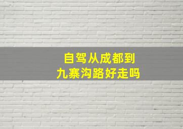 自驾从成都到九寨沟路好走吗