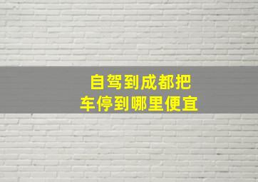 自驾到成都把车停到哪里便宜