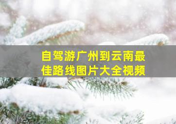 自驾游广州到云南最佳路线图片大全视频