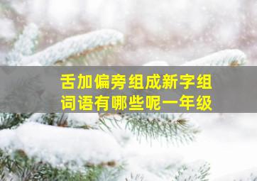 舌加偏旁组成新字组词语有哪些呢一年级