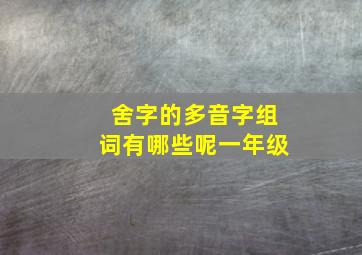 舍字的多音字组词有哪些呢一年级