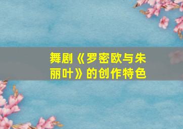 舞剧《罗密欧与朱丽叶》的创作特色