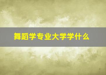 舞蹈学专业大学学什么