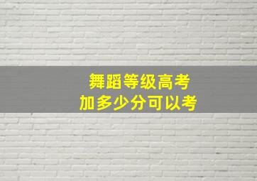 舞蹈等级高考加多少分可以考