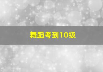 舞蹈考到10级