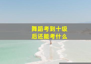 舞蹈考到十级后还能考什么