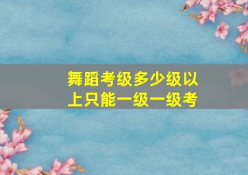 舞蹈考级多少级以上只能一级一级考