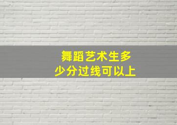 舞蹈艺术生多少分过线可以上