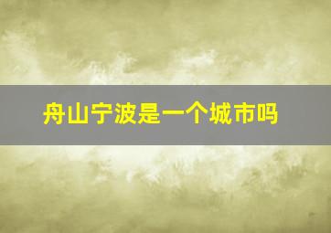 舟山宁波是一个城市吗