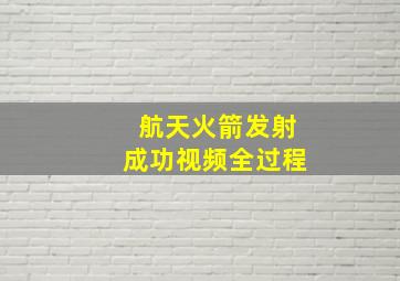 航天火箭发射成功视频全过程