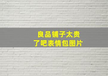 良品铺子太贵了吧表情包图片