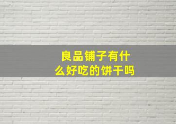 良品铺子有什么好吃的饼干吗