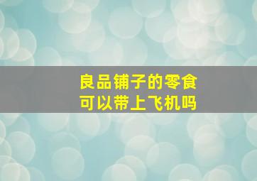 良品铺子的零食可以带上飞机吗