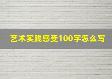 艺术实践感受100字怎么写