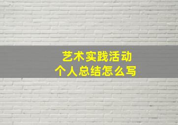 艺术实践活动个人总结怎么写