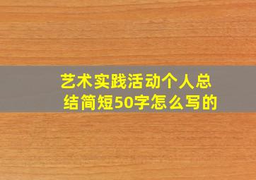 艺术实践活动个人总结简短50字怎么写的