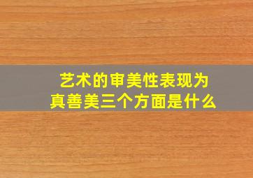 艺术的审美性表现为真善美三个方面是什么