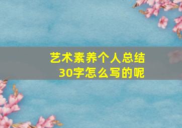 艺术素养个人总结30字怎么写的呢