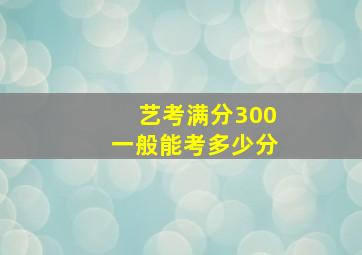 艺考满分300一般能考多少分