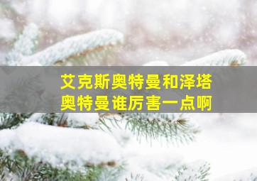 艾克斯奥特曼和泽塔奥特曼谁厉害一点啊