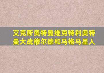 艾克斯奥特曼维克特利奥特曼大战穆尔德和马格马星人