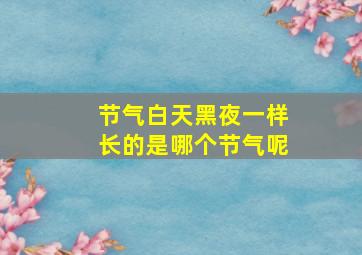 节气白天黑夜一样长的是哪个节气呢