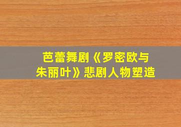 芭蕾舞剧《罗密欧与朱丽叶》悲剧人物塑造