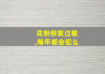 花粉柳絮过敏,每年都会犯么