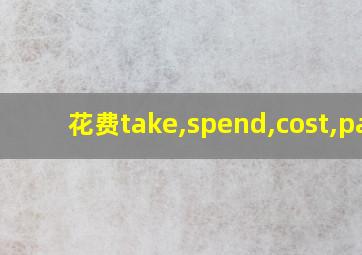 花费take,spend,cost,pay