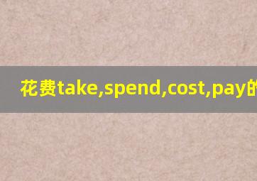 花费take,spend,cost,pay的用法