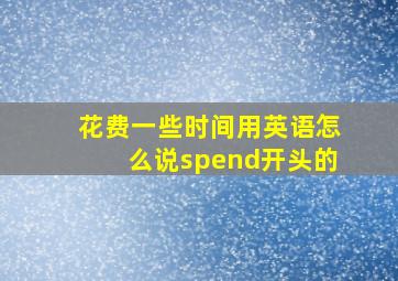 花费一些时间用英语怎么说spend开头的