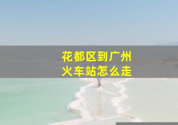 花都区到广州火车站怎么走