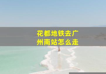 花都地铁去广州南站怎么走