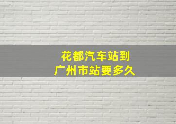 花都汽车站到广州市站要多久