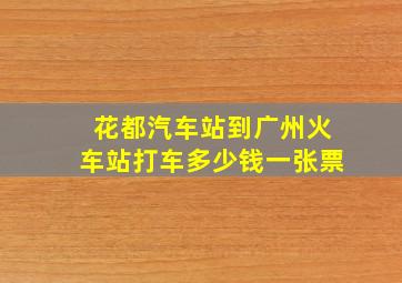 花都汽车站到广州火车站打车多少钱一张票