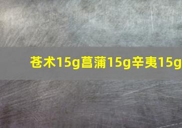 苍术15g菖蒲15g辛夷15g