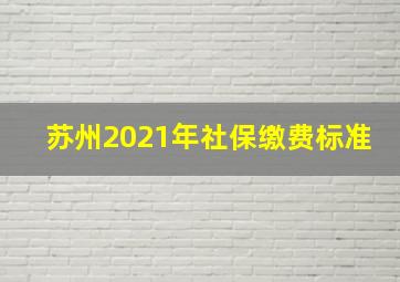 苏州2021年社保缴费标准