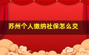 苏州个人缴纳社保怎么交