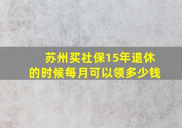 苏州买社保15年退休的时候每月可以领多少钱