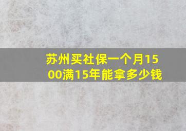 苏州买社保一个月1500满15年能拿多少钱