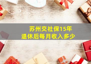 苏州交社保15年退休后每月收入多少