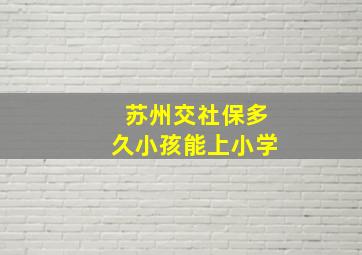 苏州交社保多久小孩能上小学