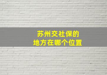 苏州交社保的地方在哪个位置