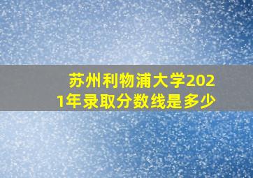 苏州利物浦大学2021年录取分数线是多少