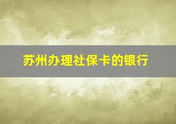 苏州办理社保卡的银行