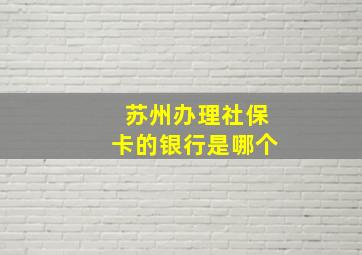 苏州办理社保卡的银行是哪个