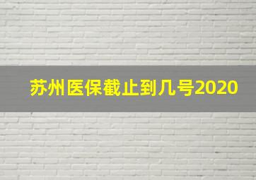 苏州医保截止到几号2020